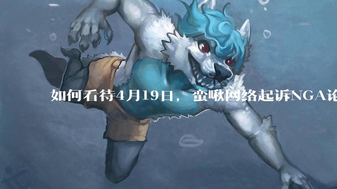 如何看待4月19日，蛮啾网络起诉NGA论坛的母公司月神之箭?