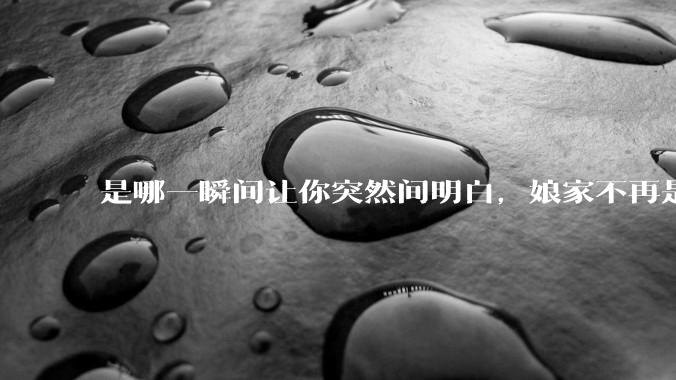是哪一瞬间让你突然间明白，娘家不再是家？