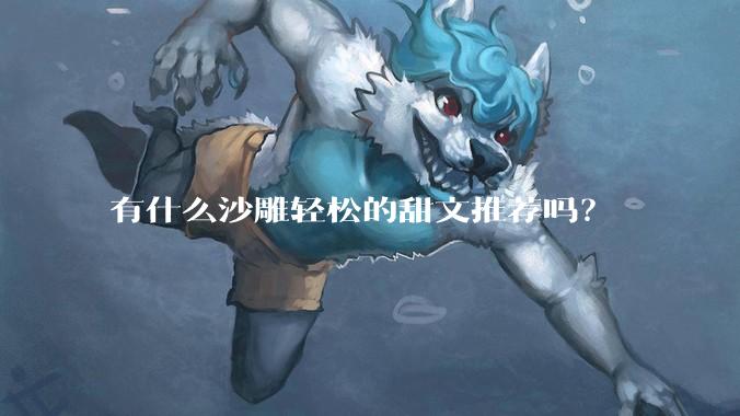 有什么沙雕轻松的甜文推荐吗？