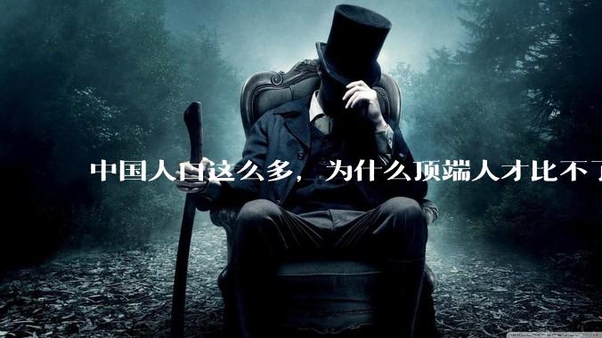 中国人口这么多，为什么顶端人才比不了西方？